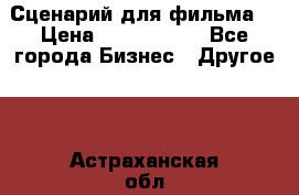 Сценарий для фильма. › Цена ­ 3 100 000 - Все города Бизнес » Другое   . Астраханская обл.,Астрахань г.